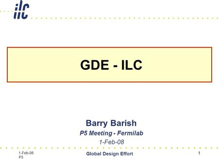 1-Feb-08 P5 Global Design Effort 1 GDE - ILC Barry Barish P5 Meeting - Fermilab 1-Feb-08.