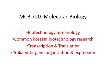 MCB 720: Molecular Biology Biotechnology terminology Common hosts in biotechnology research Transcription & Translation Prokaryotic gene organization &