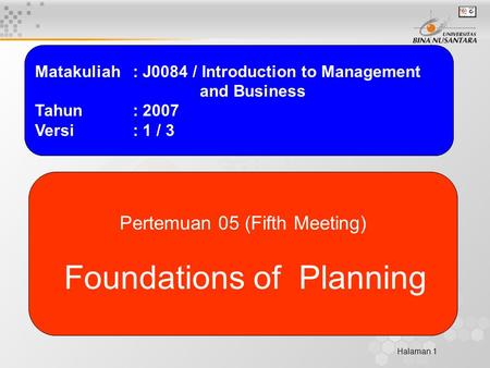 Halaman 1 Matakuliah: J0084 / Introduction to Management and Business Tahun: 2007 Versi: 1 / 3 Pertemuan 05 (Fifth Meeting) Foundations of Planning.