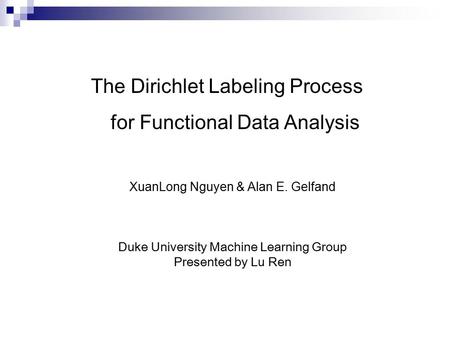 The Dirichlet Labeling Process for Functional Data Analysis XuanLong Nguyen & Alan E. Gelfand Duke University Machine Learning Group Presented by Lu Ren.