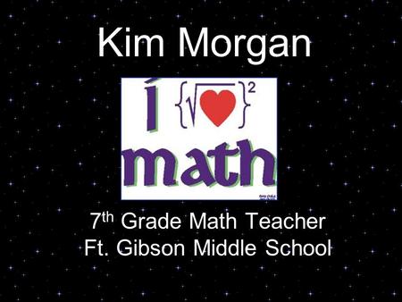 Kim Morgan 7 th Grade Math Teacher Ft. Gibson Middle School.