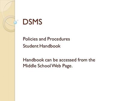 DSMS Policies and Procedures Student Handbook Handbook can be accessed from the Middle School Web Page.