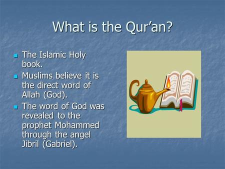 What is the Qur’an? The Islamic Holy book. The Islamic Holy book. Muslims believe it is the direct word of Allah (God). Muslims believe it is the direct.