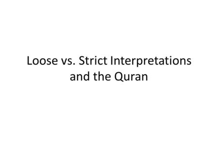 Loose vs. Strict Interpretations and the Quran. Loose Constructionist/Interpretation 1.Find loopholes in the text 2.Claim whatever the text does not say.