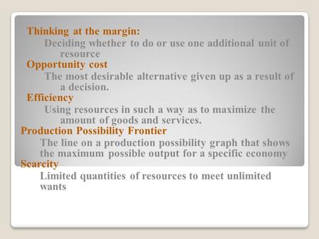 Thinking at the margin: Deciding whether to do or use one additional unit of resource Opportunity cost The most desirable alternative given up as a result.