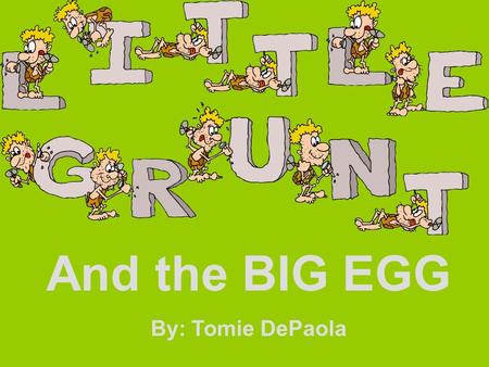 And the BIG EGG By: Tomie DePaola. How do you know Little Grunt misses George? A. Because he cries all of the time. B. Because he looks for him. C. Because.
