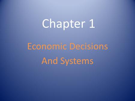 Chapter 1 Economic Decisions And Systems. Satisfying Needs and Wants Needs - Essential – Things that are required in order to live Food Water Clean Air.