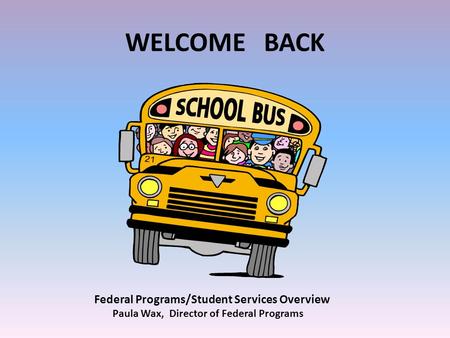 WELCOME BACK Federal Programs/Student Services Overview Paula Wax, Director of Federal Programs.