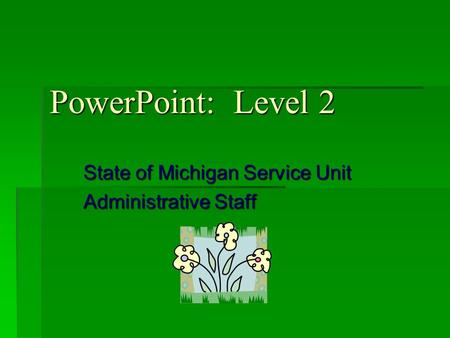 PowerPoint: Level 2 State of Michigan Service Unit Administrative Staff.