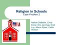 Religion in Schools Case Problem 2 Nathan DeBaillie, Cindy Eimer, Eric Jennings, Kristi Loy, Allison Ryser, Caitlin Watson.