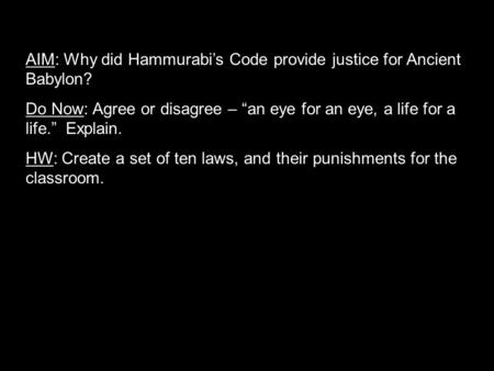 AIM: Why did Hammurabi’s Code provide justice for Ancient Babylon? Do Now: Agree or disagree – “an eye for an eye, a life for a life.” Explain. HW: Create.