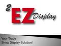 Your Trade Show Display Solution!. ◦ Plan-O-Grams ◦ Products ◦ Assortments ◦ Trade Shows ◦ Presentations ◦ Sales Opportunities.