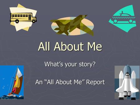 All About Me What’s your story? An “All About Me” Report.