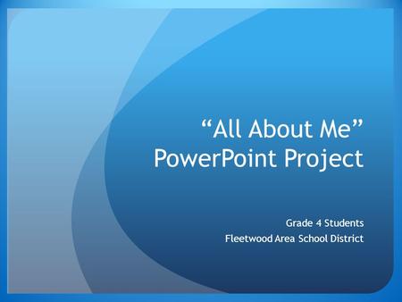 “All About Me” PowerPoint Project Grade 4 Students Fleetwood Area School District.
