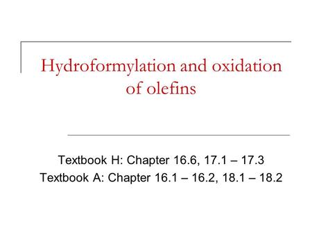 Hydroformylation and oxidation of olefins Textbook H: Chapter 16.6, 17.1 – 17.3 Textbook A: Chapter 16.1 – 16.2, 18.1 – 18.2.