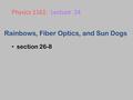 Rainbows, Fiber Optics, and Sun Dogs section 26-8 Physics 1161: Lecture 24.