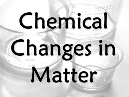 Chemical Changes in Matter. Chemical Changes Chemical Change – a change in matter that makes a NEW substance Examples: Burning, Rusting, & Reacting.