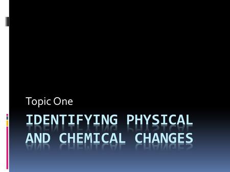 Topic One. Physical Change-  A change to a physical property of the substance  Shape, state of matter, color, dissolving (nothing disappears)