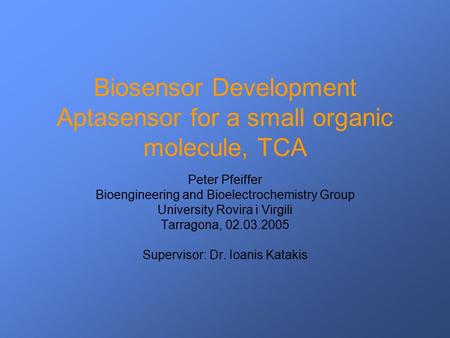 Biosensor Development Aptasensor for a small organic molecule, TCA Peter Pfeiffer Bioengineering and Bioelectrochemistry Group University Rovira i Virgili.