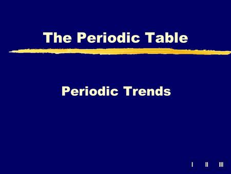 IIIIII Periodic Trends The Periodic Table. A. Periodic Law zWhen elements are arranged in order of increasing atomic #, elements with similar properties.