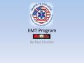 EMT Program By Paul Cloutier. Why EMT? Mission trips to Haiti – Desire to help with patient care Paramedic Possibly going to Medical School.