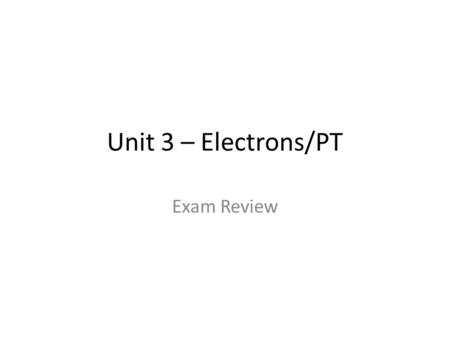 Unit 3 – Electrons/PT Exam Review. 1.What is the next atomic orbital in the series: 1s, 2s, 2p, 3s, 3p, ? A. 3d B. 4s C. 4p D. 3f.