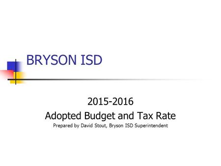 BRYSON ISD 2015-2016 Adopted Budget and Tax Rate Prepared by David Stout, Bryson ISD Superintendent.
