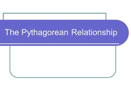 The Pythagorean Relationship. In words The Pythagorean Relationship states that in a right angle triangle, the square of the hypotenuse is equal to the.