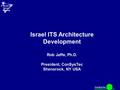 ConSysTec 3 rd Israel ITS AnnualMeeting Israel ITS Architecture Development Rob Jaffe, Ph.D. President, ConSysTec Shenorock, NY USA.