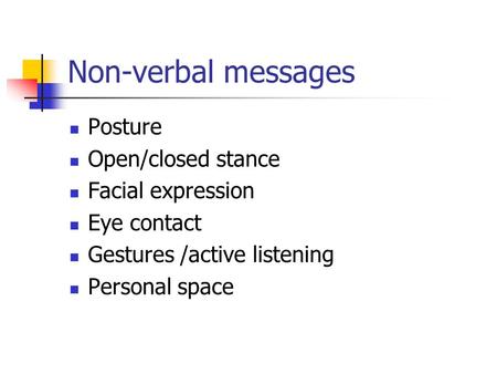 Non-verbal messages Posture Open/closed stance Facial expression Eye contact Gestures /active listening Personal space.