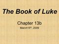 The Book of Luke Chapter 13b March15 th, 2009. John 18:36 Jesus said, “My kingdom is not of this world. If it were, my servants would fight to prevent.