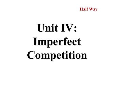 Unit IV: Imperfect Competition Half Way. Monopoly 6.