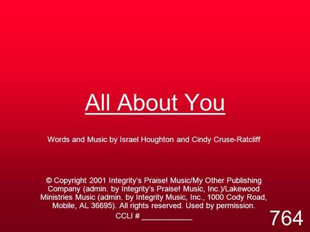 All About You Words and Music by Israel Houghton and Cindy Cruse-Ratcliff © Copyright 2001 Integrity’s Praise! Music/My Other Publishing Company (admin.