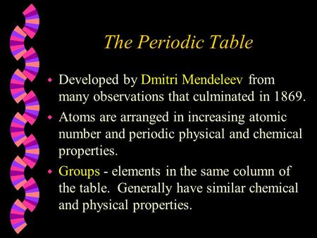 The Periodic Table w Developed by Dmitri Mendeleev from many observations that culminated in 1869. w Atoms are arranged in increasing atomic number and.