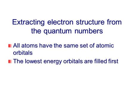 Extracting electron structure from the quantum numbers All atoms have the same set of atomic orbitals The lowest energy orbitals are filled first.