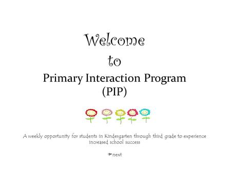 Welcome to Primary Interaction Program (PIP) A weekly opportunity for students in Kindergarten through third grade to experience increased school success.