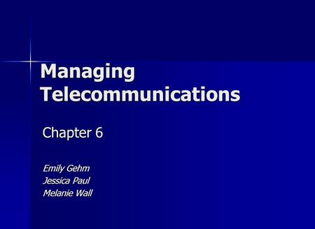 Managing Telecommunications Chapter 6 Emily Gehm Jessica Paul Melanie Wall.