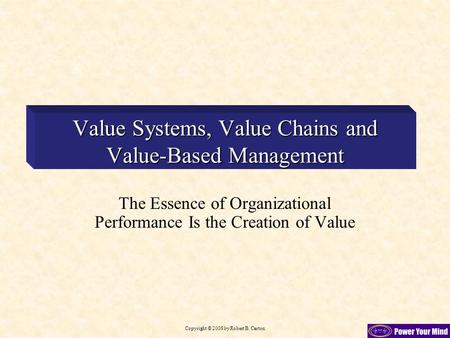 Copyright © 2008 by Robert B. Carton Value Systems, Value Chains and Value-Based Management The Essence of Organizational Performance Is the Creation of.