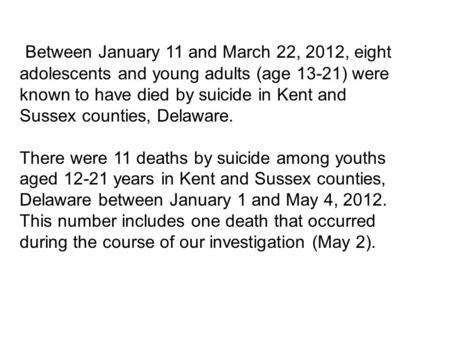 Between January 11 and March 22, 2012, eight adolescents and young adults (age 13-21) were known to have died by suicide in Kent and Sussex counties, Delaware.