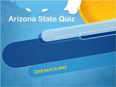 Arizona State Quiz Click here to start When was Arizona made into a state? A.) March 19, 1914 A.) March 19, 1914 B.) February 14, 1912 B.) February 14,