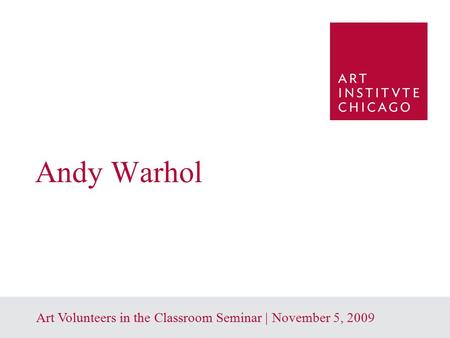 1 Art Volunteers in the Classroom Seminar | November 5, 2009 Andy Warhol.