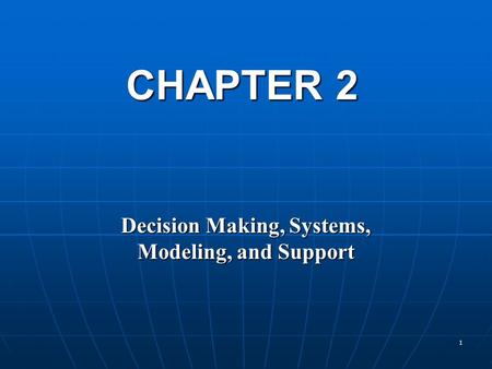 1 CHAPTER 2 Decision Making, Systems, Modeling, and Support.