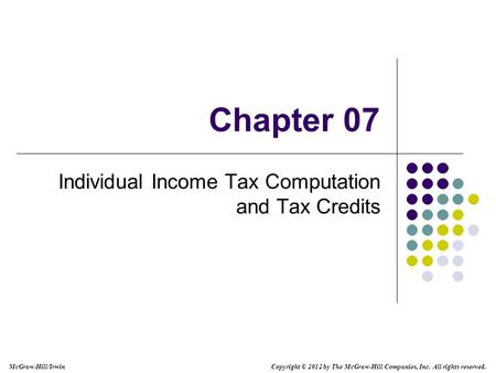 McGraw-Hill/Irwin Copyright © 2012 by The McGraw-Hill Companies, Inc. All rights reserved. Chapter 07 Individual Income Tax Computation and Tax Credits.