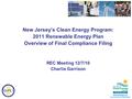 New Jersey’s Clean Energy Program: 2011 Renewable Energy Plan Overview of Final Compliance Filing REC Meeting 12/7/10 Charlie Garrison.