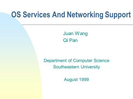 OS Services And Networking Support Juan Wang Qi Pan Department of Computer Science Southeastern University August 1999.