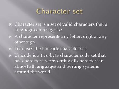  Character set is a set of valid characters that a language can recognise.  A character represents any letter, digit or any other sign  Java uses the.