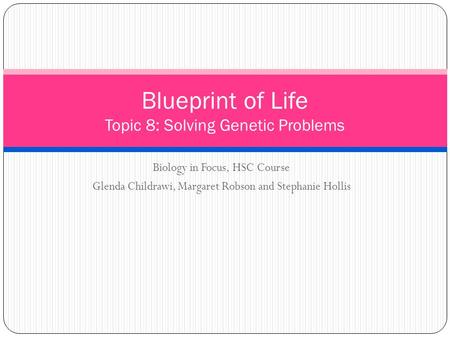 Biology in Focus, HSC Course Glenda Childrawi, Margaret Robson and Stephanie Hollis Blueprint of Life Topic 8: Solving Genetic Problems.