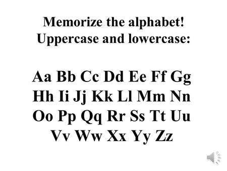Memorize the alphabet! Uppercase and lowercase: