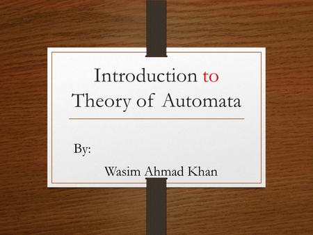 Introduction to Theory of Automata By: Wasim Ahmad Khan.