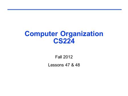 Computer Organization CS224 Fall 2012 Lessons 47 & 48.